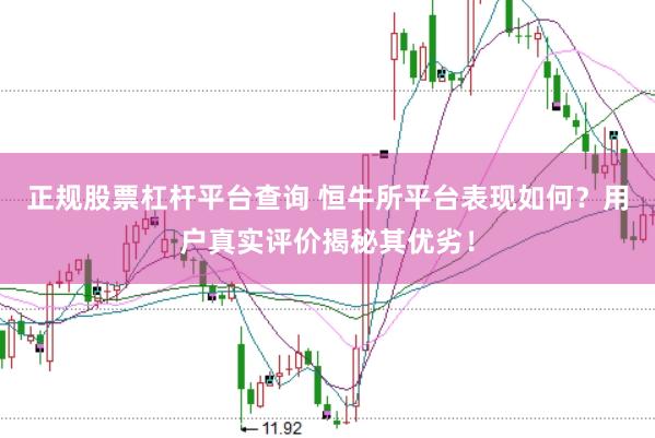 正规股票杠杆平台查询 恒牛所平台表现如何？用户真实评价揭秘其优劣！