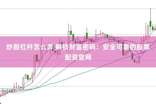 炒股杠杆怎么弄 解锁财富密码：安全可靠的股票配资官网