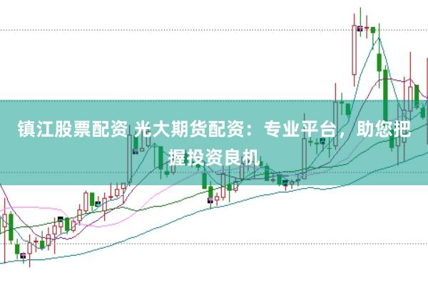 镇江股票配资 光大期货配资：专业平台，助您把握投资良机