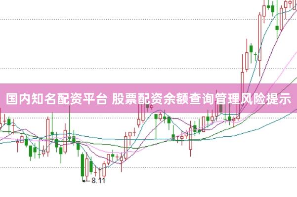 国内知名配资平台 股票配资余额查询管理风险提示