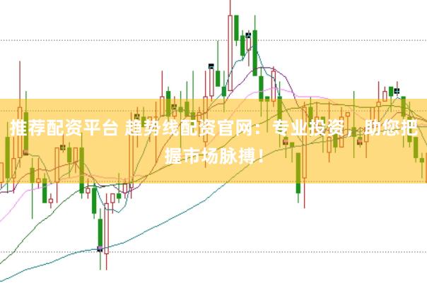 推荐配资平台 趋势线配资官网：专业投资，助您把握市场脉搏！