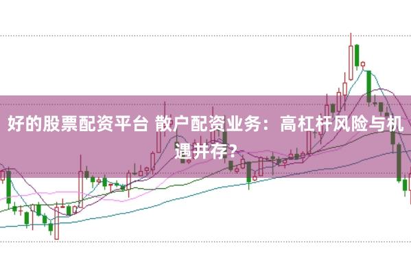 好的股票配资平台 散户配资业务：高杠杆风险与机遇并存？