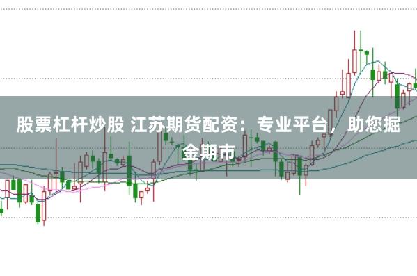 股票杠杆炒股 江苏期货配资：专业平台，助您掘金期市