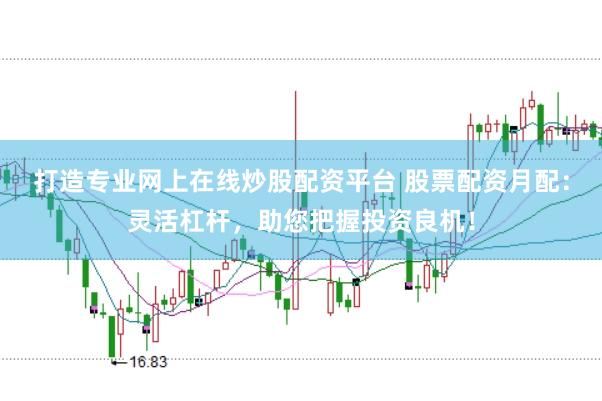 打造专业网上在线炒股配资平台 股票配资月配：灵活杠杆，助您把握投资良机！