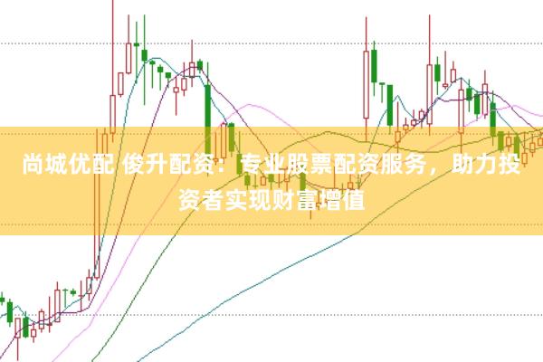尚城优配 俊升配资：专业股票配资服务，助力投资者实现财富增值