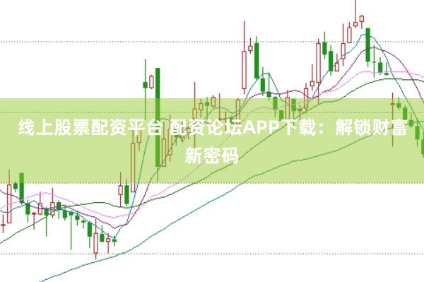 线上股票配资平台 配资论坛APP下载：解锁财富新密码