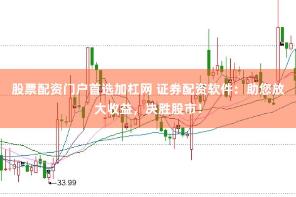 股票配资门户首选加杠网 证券配资软件：助您放大收益，决胜股市！