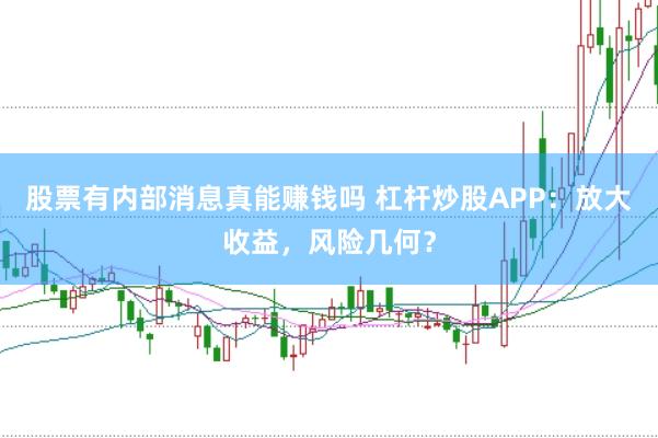 股票有内部消息真能赚钱吗 杠杆炒股APP：放大收益，风险几何？