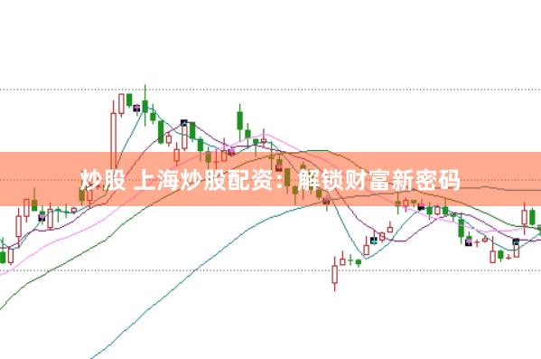 炒股 上海炒股配资：解锁财富新密码