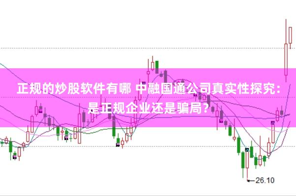 正规的炒股软件有哪 中融国通公司真实性探究：是正规企业还是骗局？