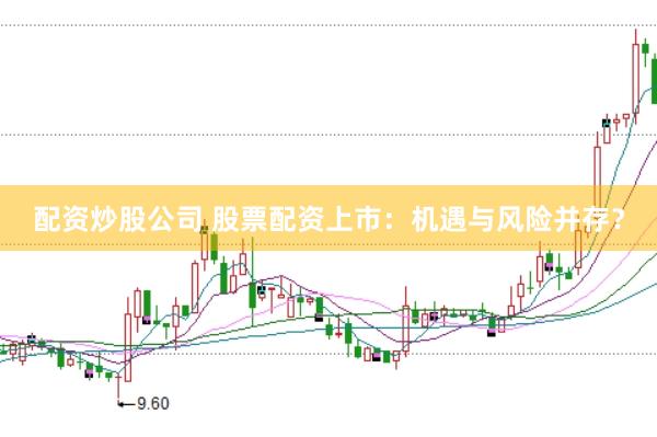 配资炒股公司 股票配资上市：机遇与风险并存？