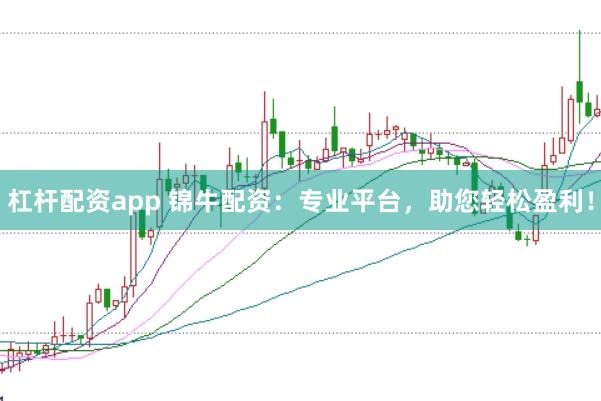 杠杆配资app 锦牛配资：专业平台，助您轻松盈利！
