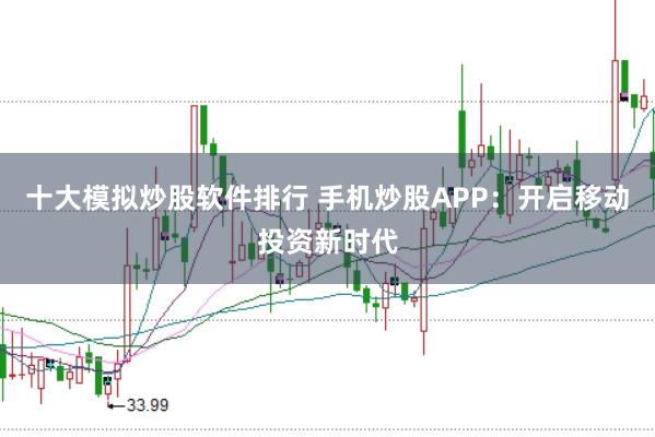 十大模拟炒股软件排行 手机炒股APP:开启移动投资新时代