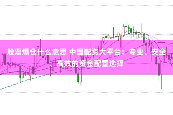 股票爆仓什么意思 中国配资大平台:专业、安全、高效的资金配置选择