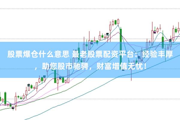 股票爆仓什么意思 最老股票配资平台:经验丰厚,助您股市驰骋,财富增值无忧!