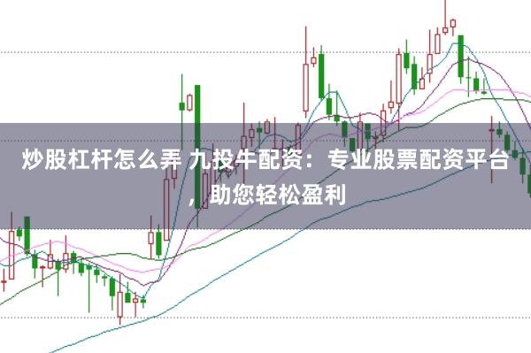 炒股杠杆怎么弄 九投牛配资:专业股票配资平台,助您轻松盈利