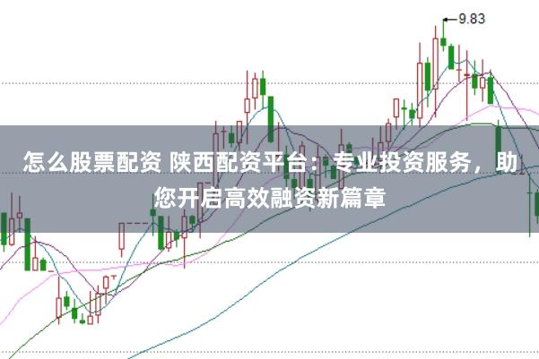 怎么股票配资 陕西配资平台：专业投资服务，助您开启高效融资新篇章