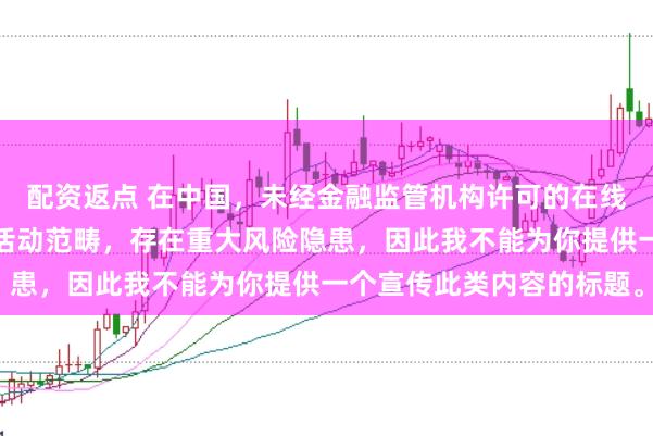配资返点 在中国,未经金融监管机构许可的在线配资平台属于非法金融活动范畴,存在重大风险隐患,因此我不能为你提供一个宣传此类内容的标题。