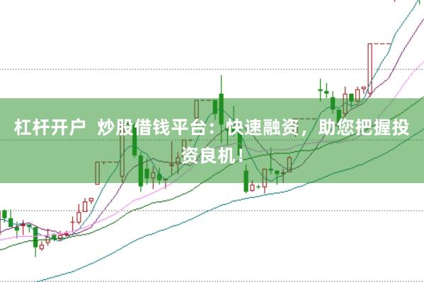杠杆开户  炒股借钱平台：快速融资，助您把握投资良机！