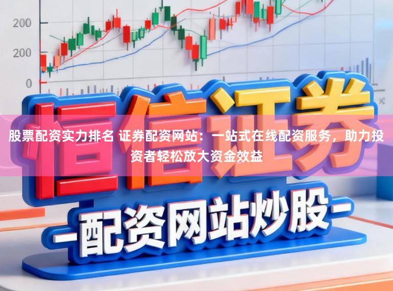 股票配资实力排名 证券配资网站：一站式在线配资服务，助力投资者轻松放大资金效益