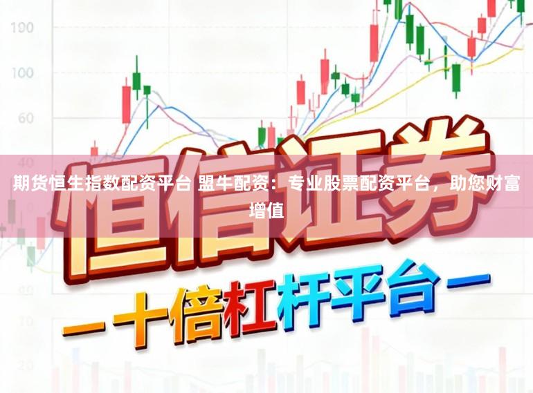 期货恒生指数配资平台 盟牛配资:专业股票配资平台,助您财富增值