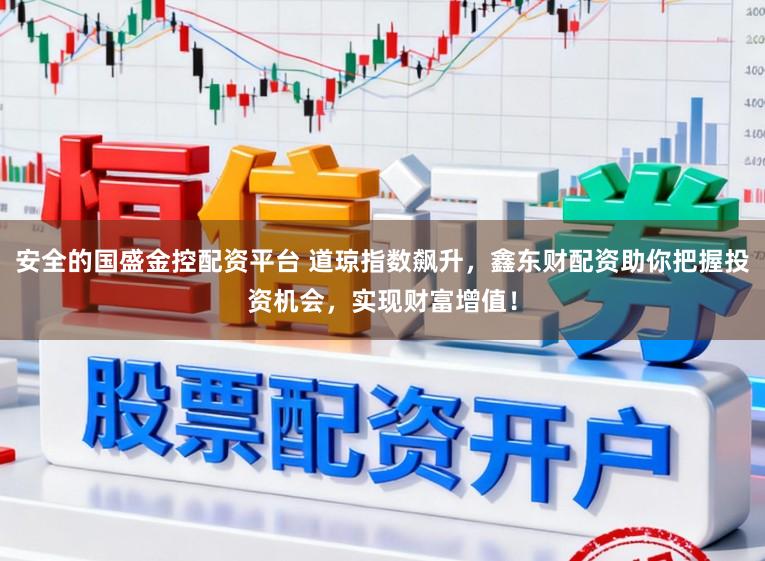 安全的国盛金控配资平台 道琼指数飙升,鑫东财配资助你把握投资机会,实现财富增值!