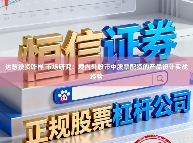 达慧投资咋样 市场研究：境内外股市中股票配资的产品设计实战经验