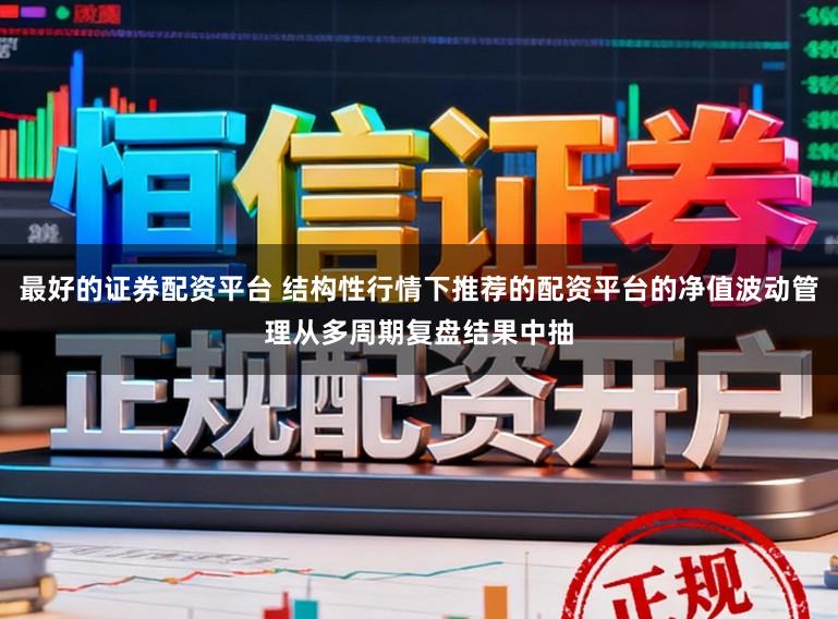 最好的证券配资平台 结构性行情下推荐的配资平台的净值波动管理从多周期复盘结果中抽