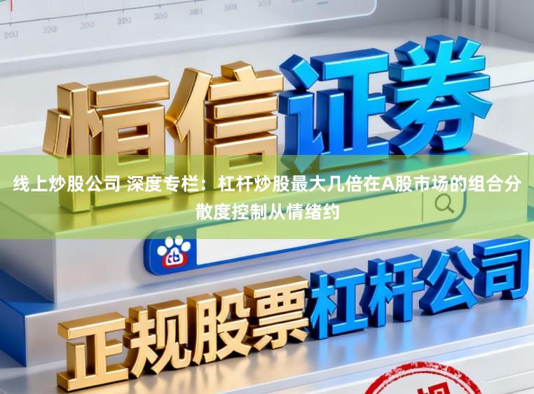 线上炒股公司 深度专栏:杠杆炒股最大几倍在A股市场的组合分散度控制从情绪约