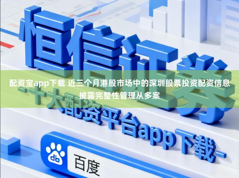 配资宝app下载 近三个月港股市场中的深圳股票投资配资信息披露完整性管理从多案