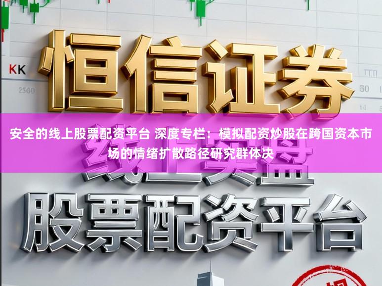 安全的线上股票配资平台 深度专栏：模拟配资炒股在跨国资本市场的情绪扩散路径研究群体决