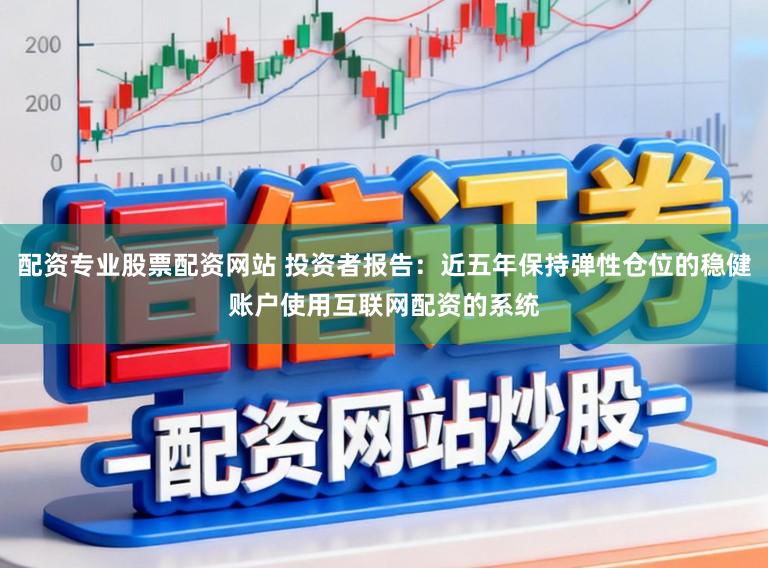 配资专业股票配资网站 投资者报告：近五年保持弹性仓位的稳健账户使用互联网配资的系统