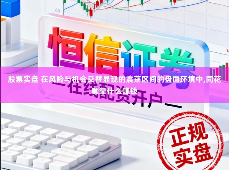 股票实盘 在风险与机会交替显现的震荡区间的盘面环境中，同花顺靠什么赚钱