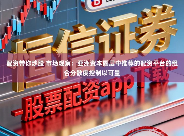配资带你炒股 市场观察:亚洲资本圈层中推荐的配资平台的组合分散度控制以可量
