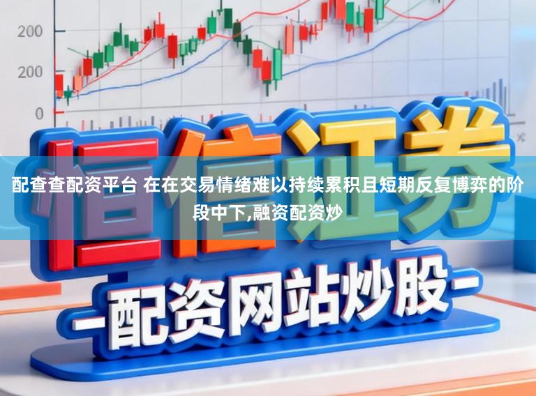 配查查配资平台 在在交易情绪难以持续累积且短期反复博弈的阶段中下，融资配资炒