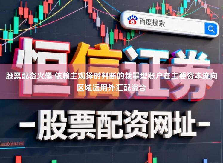 股票配资火爆 依赖主观择时判断的裁量型账户在主要资本流向区域运用外汇配资合