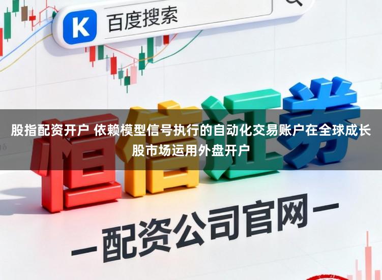 股指配资开户 依赖模型信号执行的自动化交易账户在全球成长股市场运用外盘开户