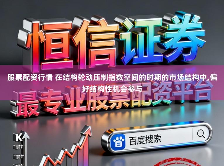 股票配资行情 在结构轮动压制指数空间的时期的市场结构中，偏好结构性机会参与