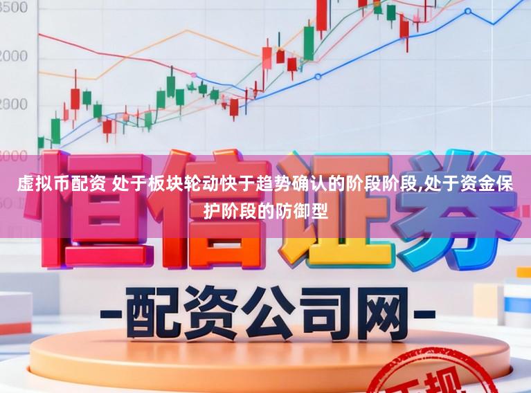 虚拟币配资 处于板块轮动快于趋势确认的阶段阶段，处于资金保护阶段的防御型