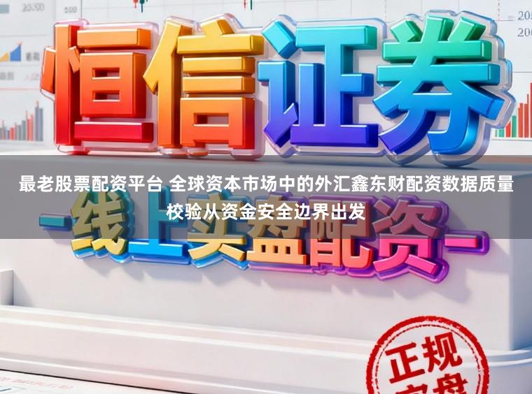 最老股票配资平台 全球资本市场中的外汇鑫东财配资数据质量校验从资金安全边界出发