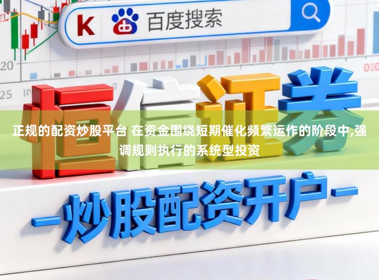 正规的配资炒股平台 在资金围绕短期催化频繁运作的阶段中，强调规则执行的系统型投资