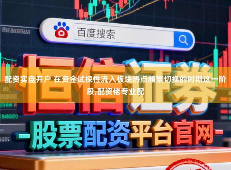 配资实盘开户 在资金试探性流入板块热点频繁切换的时期这一阶段，配资佬专业配
