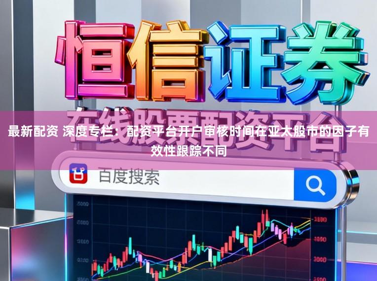 最新配资 深度专栏:配资平台开户审核时间在亚太股市的因子有效性跟踪不同