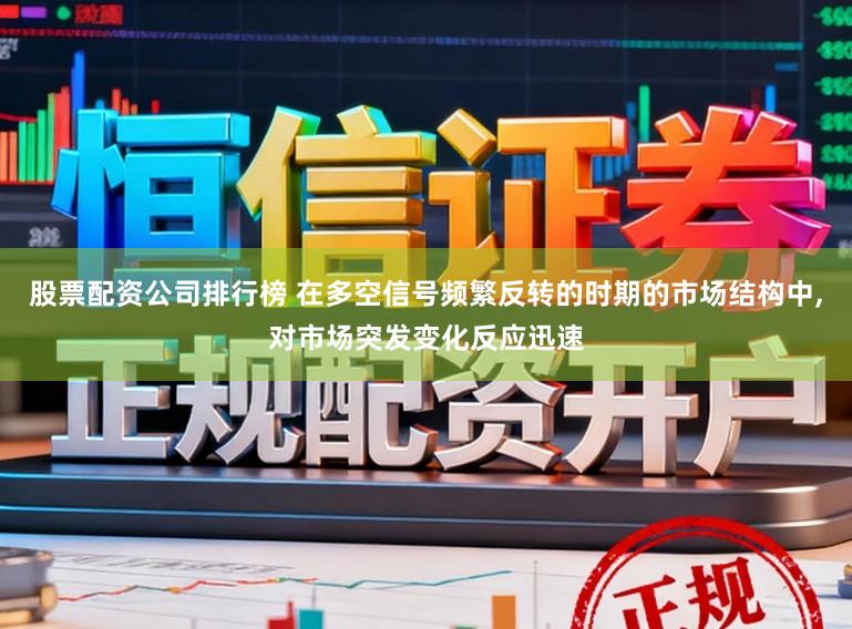 股票配资公司排行榜 在多空信号频繁反转的时期的市场结构中，对市场突发变化反应迅速