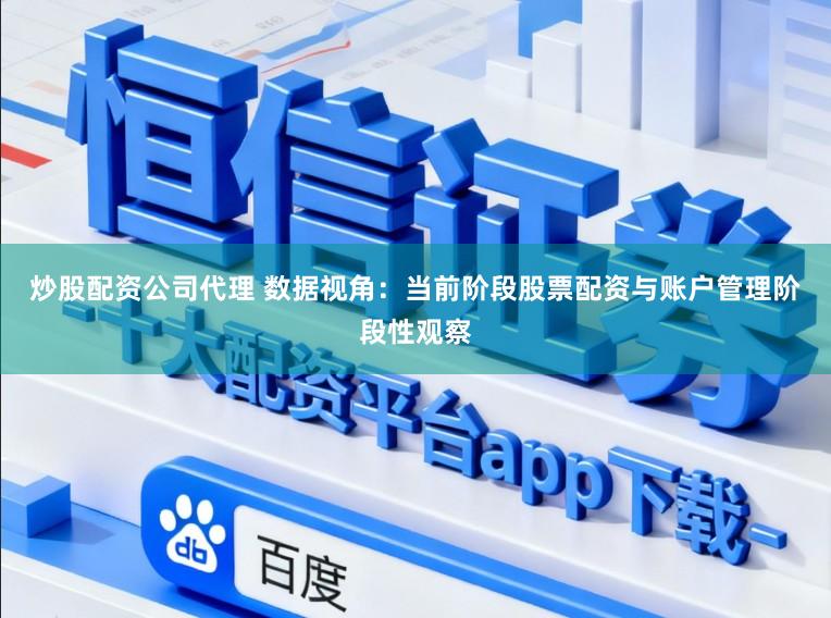 炒股配资公司代理 数据视角：当前阶段股票配资与账户管理阶段性观察