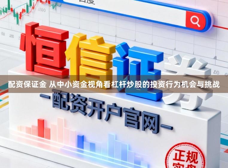 配资保证金 从中小资金视角看杠杆炒股的投资行为机会与挑战