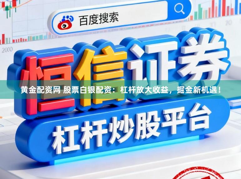 黄金配资网 股票白银配资:杠杆放大收益,掘金新机遇!
