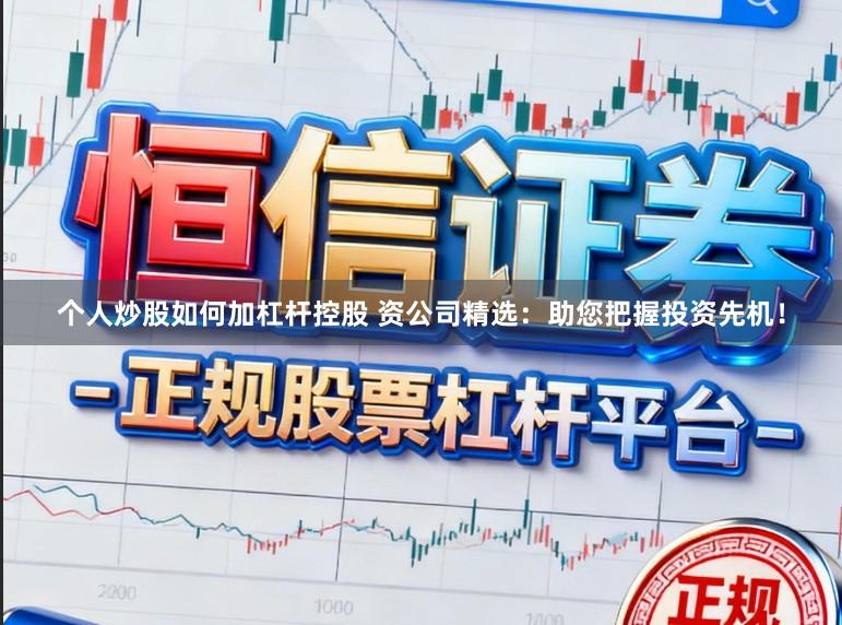 个人炒股如何加杠杆控股 资公司精选：助您把握投资先机！