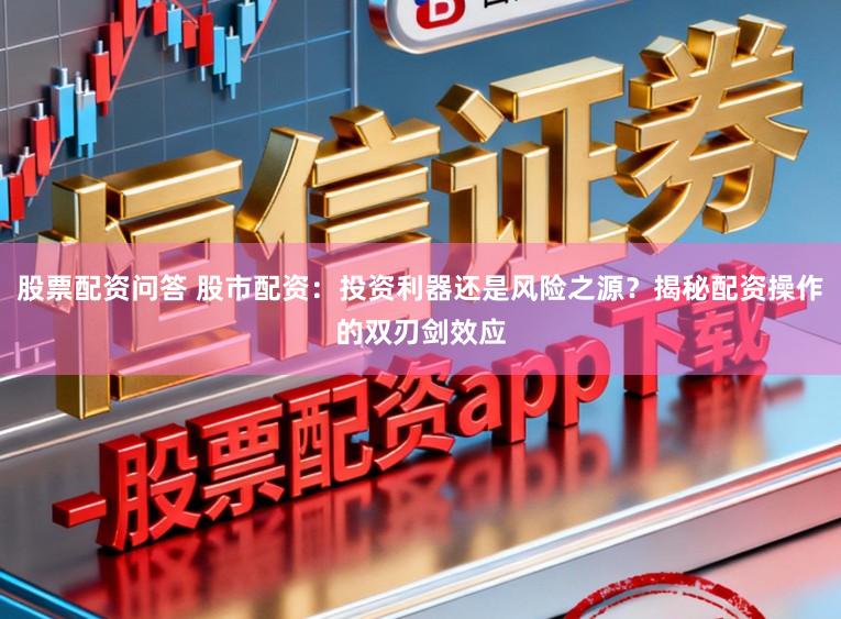 股票配资问答 股市配资:投资利器还是风险之源?揭秘配资操作的双刃剑效应