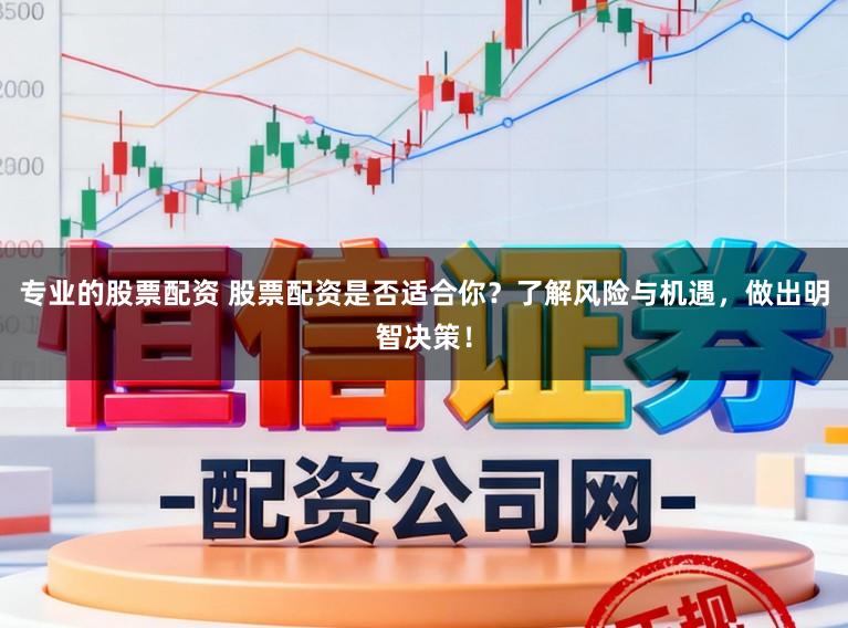 专业的股票配资 股票配资是否适合你?了解风险与机遇,做出明智决策!